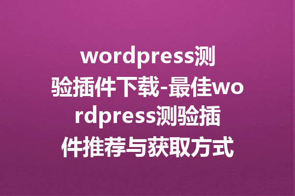 wordpress测验插件下载-最佳wordpress测验插件推荐与获取方式