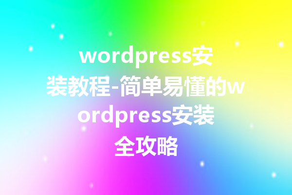 wordpress安装教程-简单易懂的wordpress安装全攻略