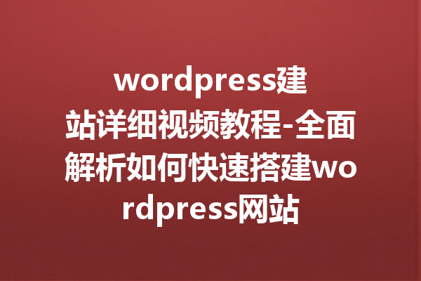 wordpress建站详细视频教程-全面解析如何快速搭建wordpress网站