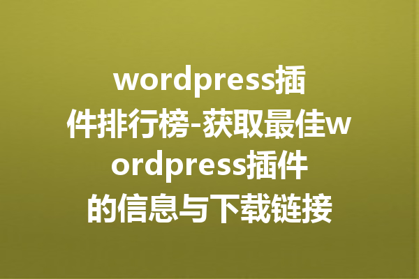 wordpress插件排行榜-获取最佳wordpress插件的信息与下载链接