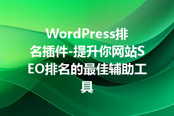 WordPress排名插件-提升你网站SEO排名的最佳辅助工具