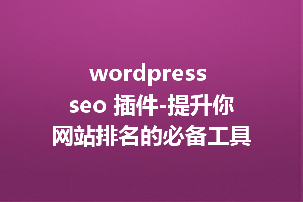 wordpress seo 插件-提升你网站排名的必备工具