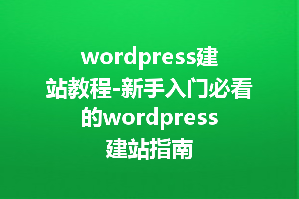 wordpress建站教程-新手入门必看的wordpress建站指南