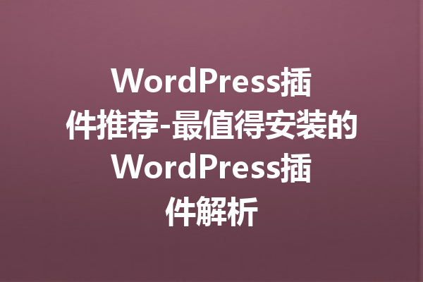 WordPress插件推荐-最值得安装的WordPress插件解析