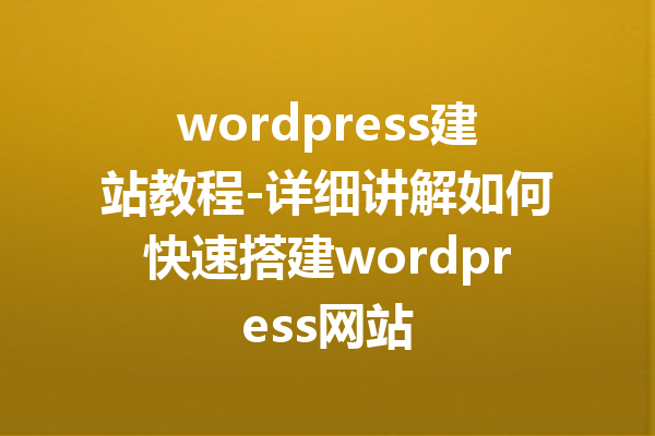 wordpress建站教程-详细讲解如何快速搭建wordpress网站