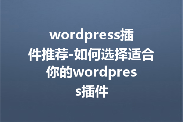 wordpress插件推荐-如何选择适合你的wordpress插件