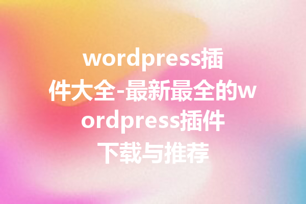 wordpress插件大全-最新最全的wordpress插件下载与推荐