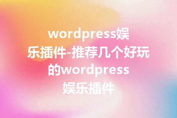 wordpress娱乐插件-推荐几个好玩的wordpress娱乐插件