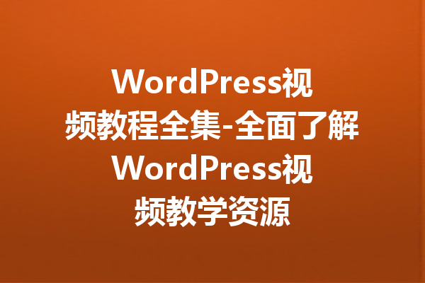 WordPress视频教程全集-全面了解WordPress视频教学资源