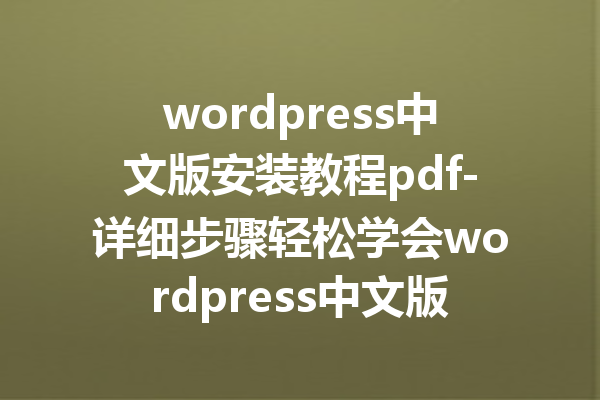 wordpress中文版安装教程pdf-详细步骤轻松学会wordpress中文版安装