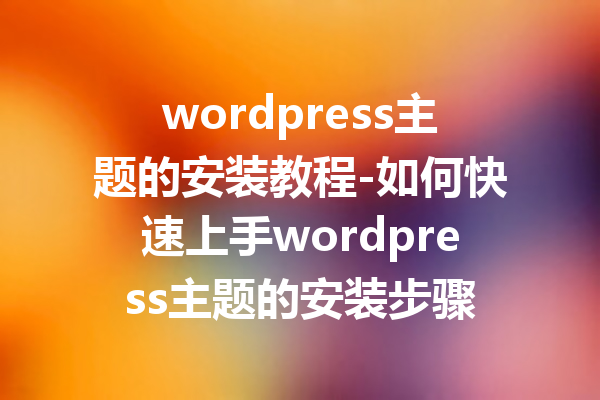 wordpress主题的安装教程-如何快速上手wordpress主题的安装步骤