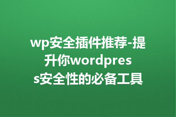 wp安全插件推荐-提升你wordpress安全性的必备工具