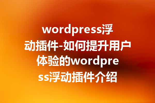 wordpress浮动插件-如何提升用户体验的wordpress浮动插件介绍
