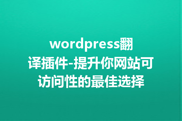 wordpress翻译插件-提升你网站可访问性的最佳选择