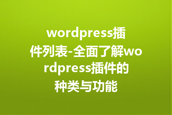wordpress插件列表-全面了解wordpress插件的种类与功能