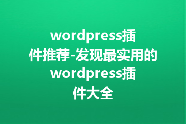 wordpress插件推荐-发现最实用的wordpress插件大全