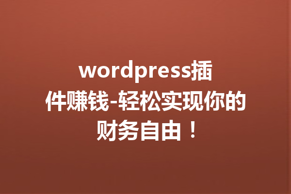 wordpress插件赚钱-轻松实现你的财务自由！