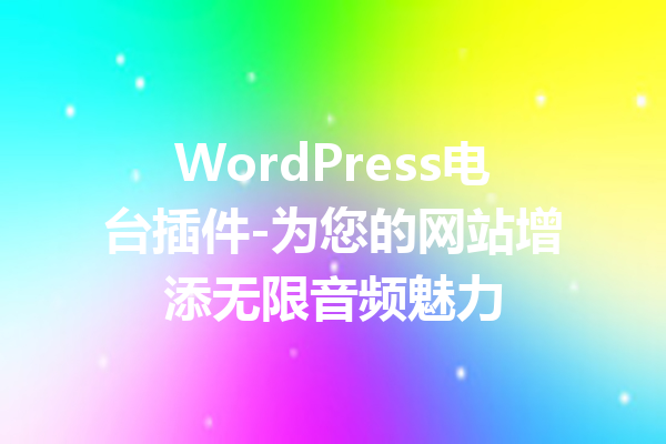 WordPress电台插件-为您的网站增添无限音频魅力