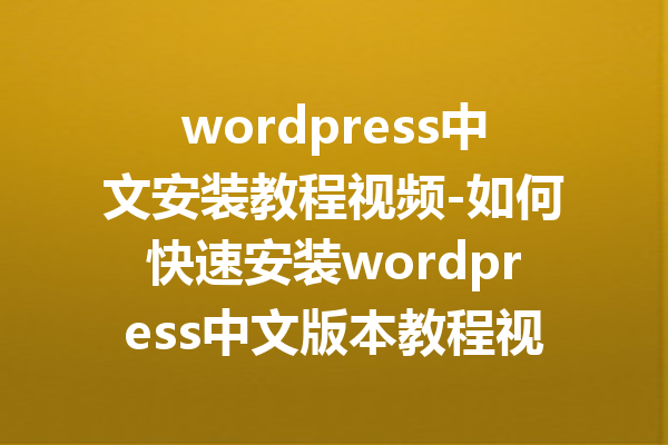 wordpress中文安装教程视频-如何快速安装wordpress中文版本教程视频