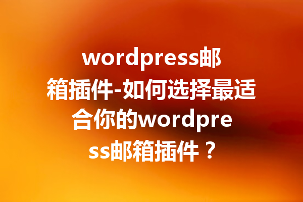 wordpress邮箱插件-如何选择最适合你的wordpress邮箱插件？
