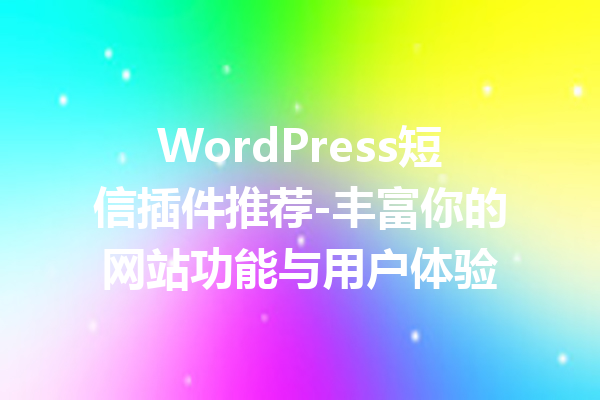 WordPress短信插件推荐-丰富你的网站功能与用户体验