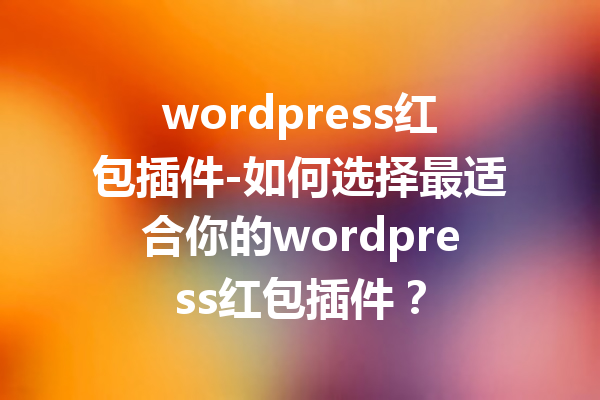 wordpress红包插件-如何选择最适合你的wordpress红包插件？