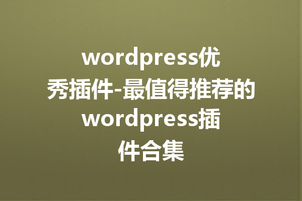 wordpress优秀插件-最值得推荐的wordpress插件合集
