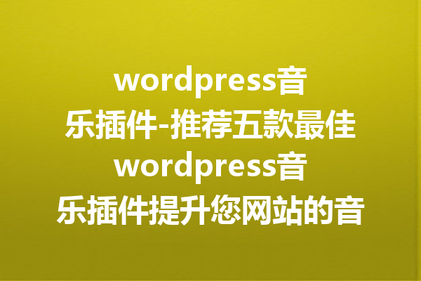 wordpress音乐插件-推荐五款最佳wordpress音乐插件提升您网站的音频体验