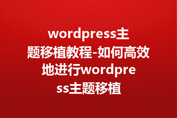 wordpress主题移植教程-如何高效地进行wordpress主题移植