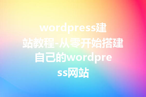 wordpress建站教程-从零开始搭建自己的wordpress网站
