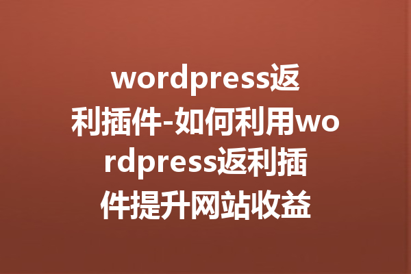 wordpress返利插件-如何利用wordpress返利插件提升网站收益