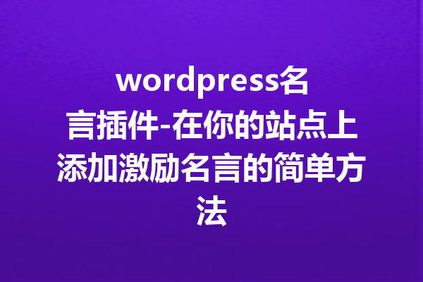 wordpress名言插件-在你的站点上添加激励名言的简单方法