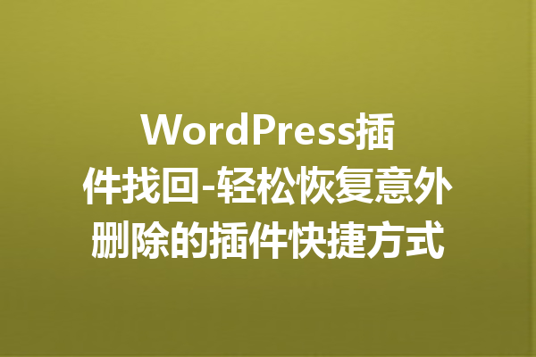 WordPress插件找回-轻松恢复意外删除的插件快捷方式