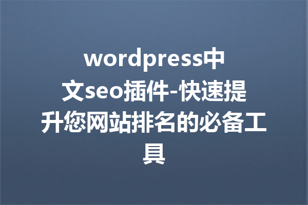 wordpress中文seo插件-快速提升您网站排名的必备工具