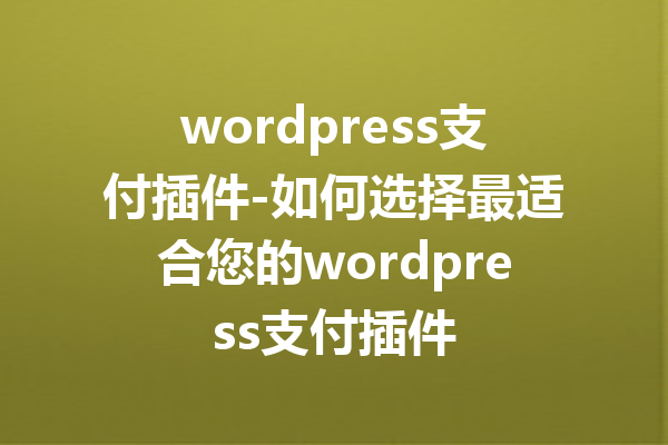 wordpress支付插件-如何选择最适合您的wordpress支付插件