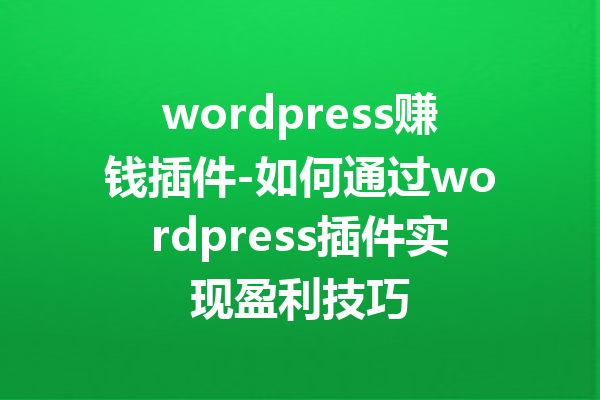 wordpress赚钱插件-如何通过wordpress插件实现盈利技巧