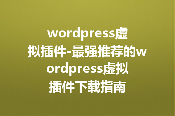 wordpress虚拟插件-最强推荐的wordpress虚拟插件下载指南