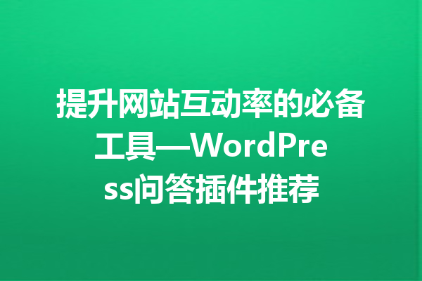 提升网站互动率的必备工具—WordPress问答插件推荐
