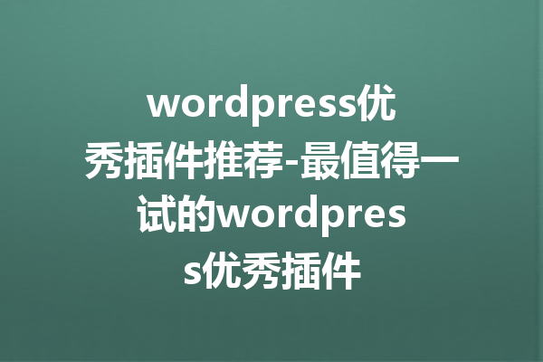 wordpress优秀插件推荐-最值得一试的wordpress优秀插件