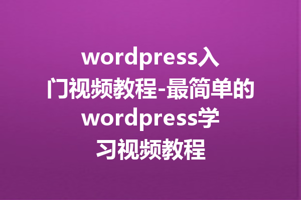 wordpress入门视频教程-最简单的wordpress学习视频教程