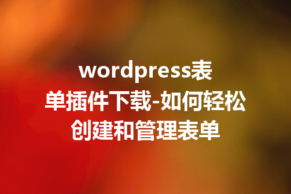 wordpress表单插件下载-如何轻松创建和管理表单
