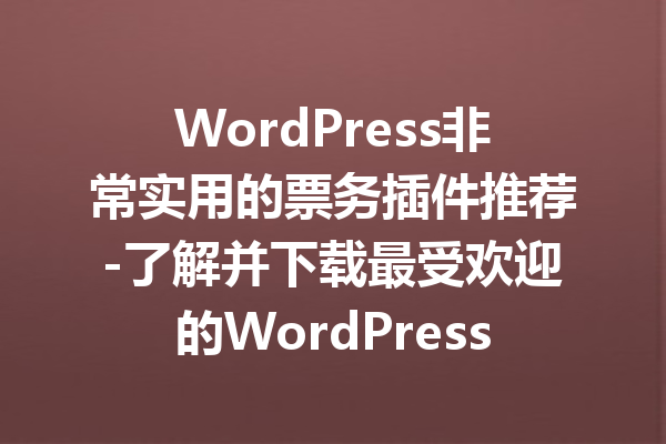 WordPress非常实用的票务插件推荐-了解并下载最受欢迎的WordPress票务插件