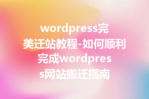 wordpress完美迁站教程-如何顺利完成wordpress网站搬迁指南