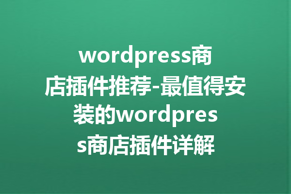 wordpress商店插件推荐-最值得安装的wordpress商店插件详解