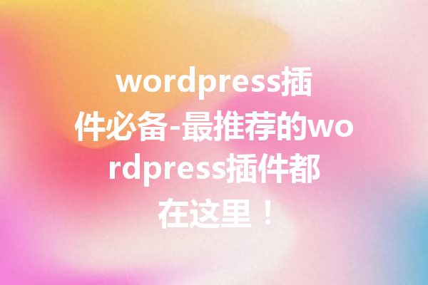 wordpress插件必备-最推荐的wordpress插件都在这里！