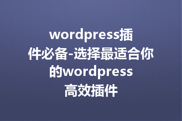 wordpress插件必备-选择最适合你的wordpress高效插件