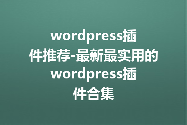 wordpress插件推荐-最新最实用的wordpress插件合集