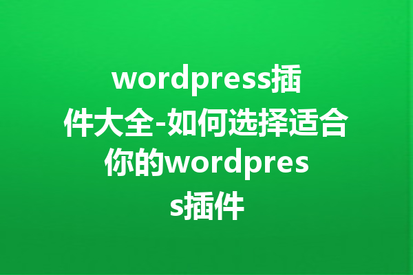 wordpress插件大全-如何选择适合你的wordpress插件