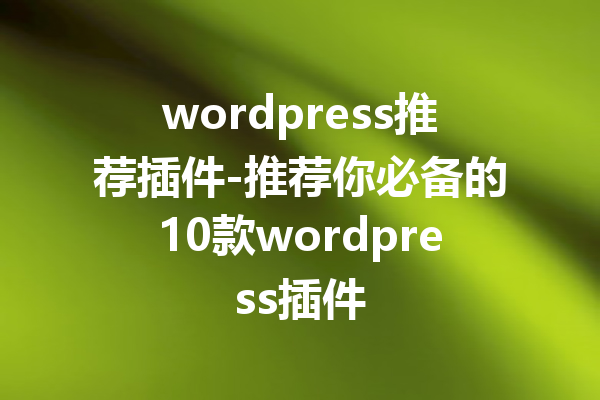wordpress推荐插件-推荐你必备的10款wordpress插件