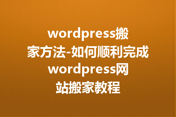 wordpress搬家方法-如何顺利完成wordpress网站搬家教程